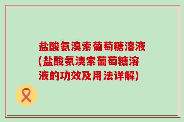盐酸氨溴索葡萄糖溶液(盐酸氨溴索葡萄糖溶液的功效及用法详解)
