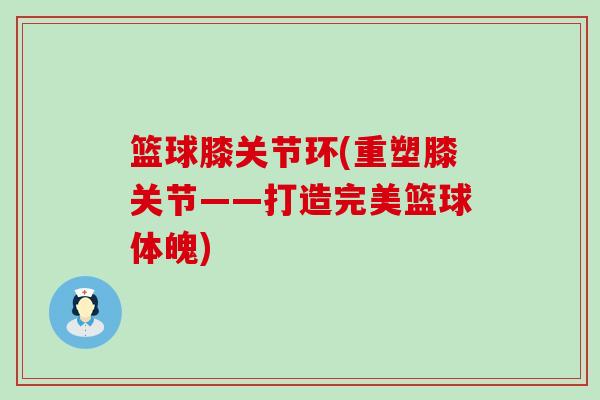 篮球膝关节环(重塑膝关节——打造完美篮球体魄) 篮球膝关节环(重塑膝关节——打造完美篮球体魄)
