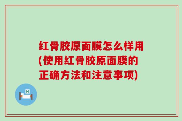 红骨胶原面膜怎么样用(使用红骨胶原面膜的正确方法和注意事项) 红骨胶原面膜怎么样用(使用红骨胶原面膜的正确方法和注意事项)