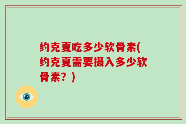 约克夏吃多少软骨素(约克夏需要摄入多少软骨素?) 约克夏吃多少软骨素(约克夏需要摄入多少软骨素?)