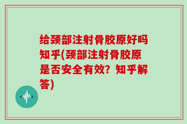 给颈部注射骨胶原好吗知乎(颈部注射骨胶原是否安全有效?知乎解答) 给颈部注射骨胶原好吗知乎(颈部注射骨胶原是否安全有效?知乎解答)