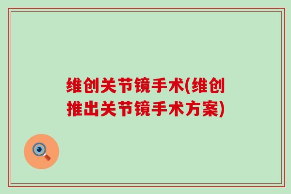 维创关节镜手术(维创推出关节镜手术方案) 维创关节镜手术(维创推出关节镜手术方案)