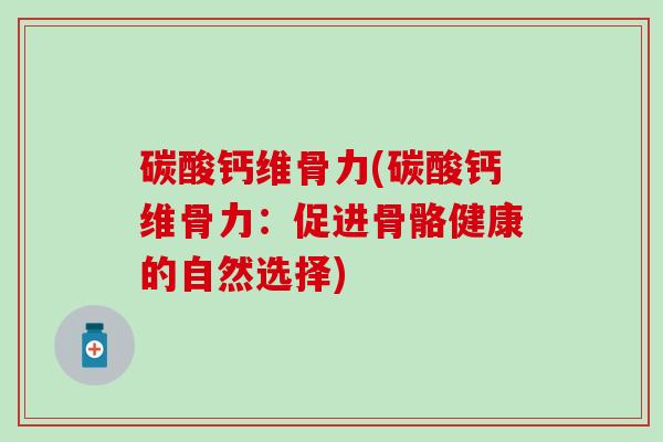 碳酸钙维骨力(碳酸钙维骨力:促进骨骼健康的自然选择) 碳酸钙维骨力(碳酸钙维骨力:促进骨骼健康的自然选择)