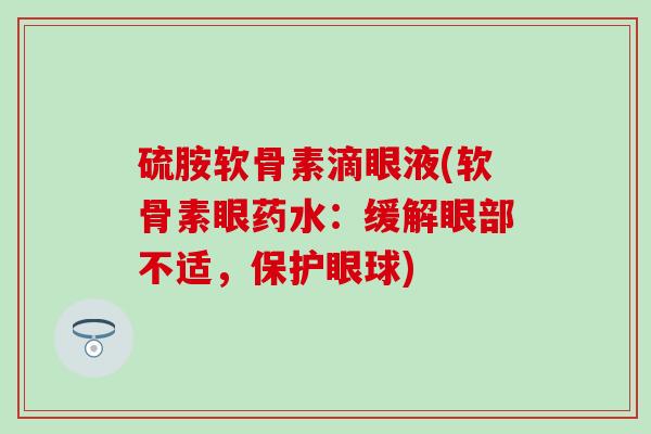 硫胺软骨素滴眼液(软骨素眼药水:缓解眼部不适,保护眼球) 硫胺软骨素滴眼液(软骨素眼药水:缓解眼部不适,保护眼球)