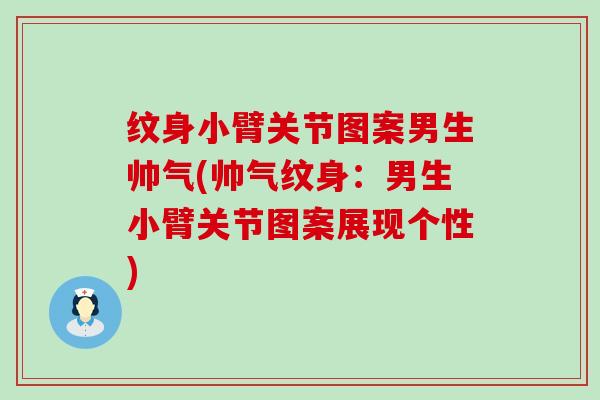 纹身小臂关节图案男生帅气(帅气纹身：男生小臂关节图案展现个性)