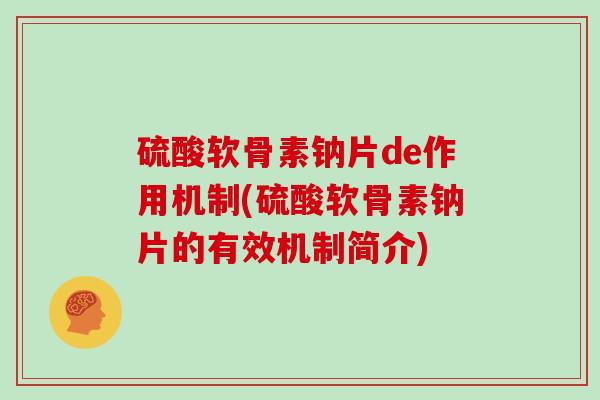 硫酸软骨素钠片de作用机制(硫酸软骨素钠片的有效机制简介) 硫酸软骨素钠片de作用机制(硫酸软骨素钠片的有效机制简介)