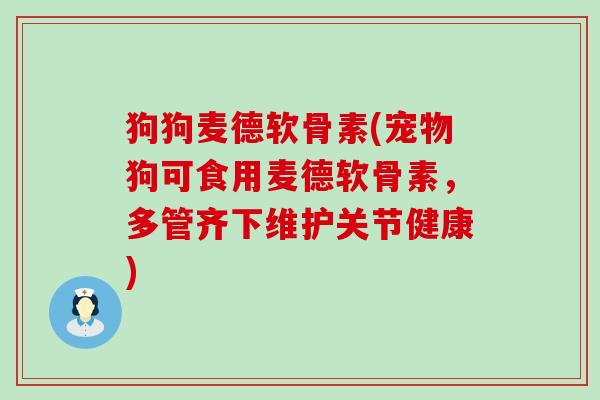 狗狗麦德软骨素(宠物狗可食用麦德软骨素,多管齐下维护关节健康) 狗狗麦德软骨素(宠物狗可食用麦德软骨素,多管齐下维护关节健康)