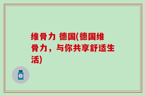 维骨力 德国(德国维骨力,与你共享舒适生活) 维骨力 德国(德国维骨力,与你共享舒适生活)