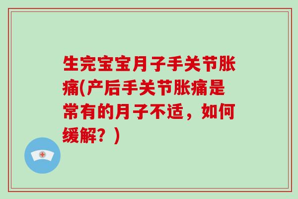 生完宝宝月子手关节胀痛(产后手关节胀痛是常有的月子不适,如何缓解?) 生完宝宝月子手关节胀痛(产后手关节胀痛是常有的月子不适,如何缓解?)