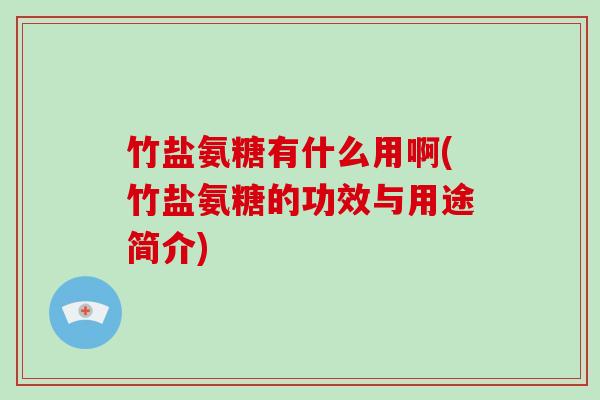 竹盐氨糖有什么用啊(竹盐氨糖的功效与用途简介)