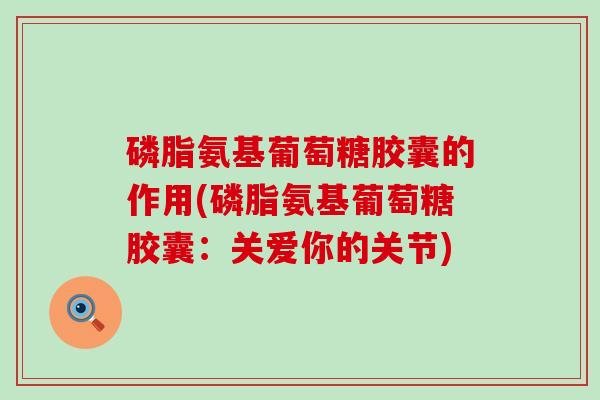 磷脂氨基葡萄糖胶囊的作用(磷脂氨基葡萄糖胶囊:关爱你的关节) 磷脂氨基葡萄糖胶囊的作用(磷脂氨基葡萄糖胶囊:关爱你的关节)