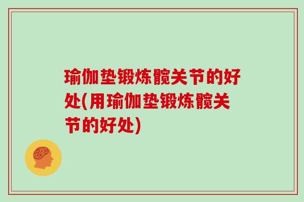 瑜伽垫锻炼髋关节的好处(用瑜伽垫锻炼髋关节的好处) 瑜伽垫锻炼髋关节的好处(用瑜伽垫锻炼髋关节的好处)