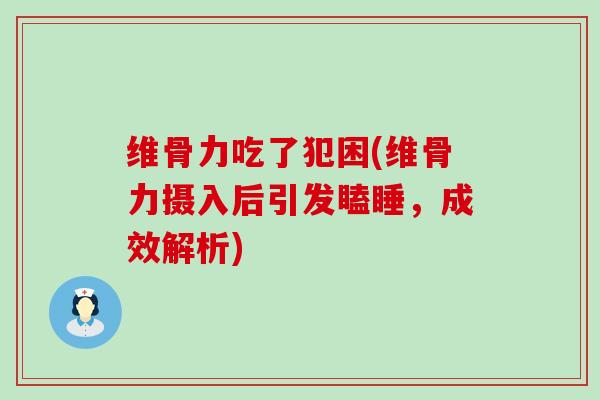 维骨力吃了犯困(维骨力摄入后引发瞌睡，成效解析)