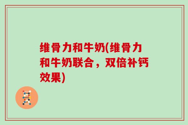 维骨力和牛奶(维骨力和牛奶联合，双倍补钙效果)
