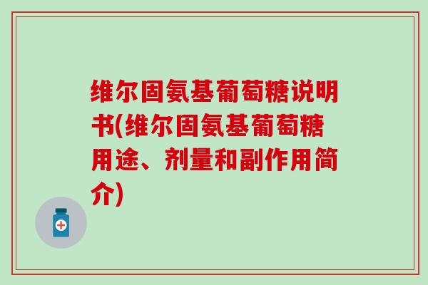 维尔固氨基葡萄糖说明书(维尔固氨基葡萄糖用途、剂量和副作用简介)