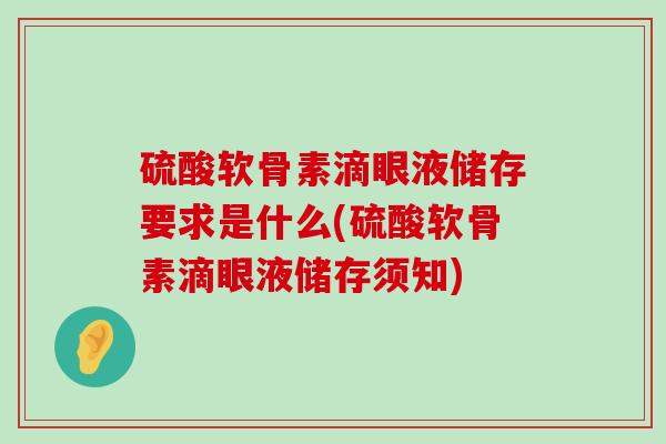 硫酸软骨素滴眼液储存要求是什么(硫酸软骨素滴眼液储存须知)