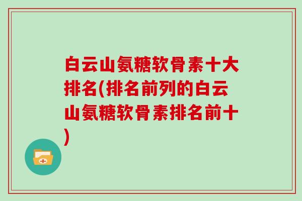 白云山氨糖软骨素十大排名(排名前列的白云山氨糖软骨素排名前十)