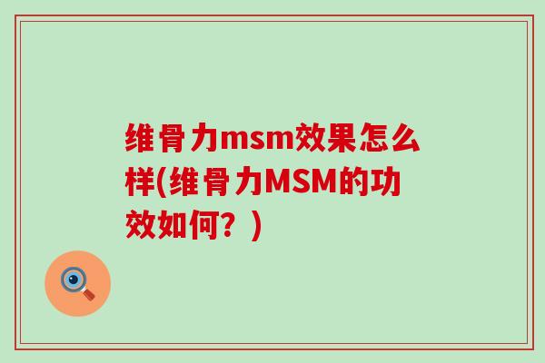 维骨力msm效果怎么样(维骨力MSM的功效如何?) 维骨力msm效果怎么样(维骨力MSM的功效如何?)