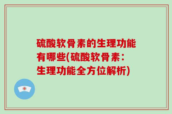 硫酸软骨素的生理功能有哪些(硫酸软骨素：生理功能全方位解析)
