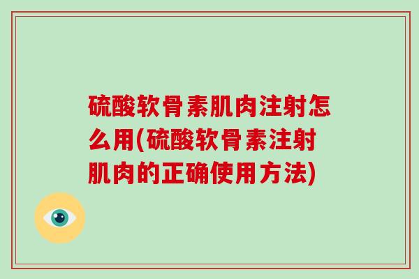 硫酸软骨素肌肉注射怎么用(硫酸软骨素注射肌肉的正确使用方法) 硫酸软骨素肌肉注射怎么用(硫酸软骨素注射肌肉的正确使用方法)