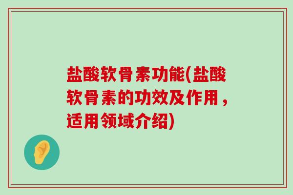 盐酸软骨素功能(盐酸软骨素的功效及作用，适用领域介绍)