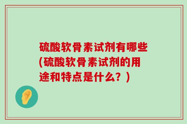 硫酸软骨素试剂有哪些(硫酸软骨素试剂的用途和特点是什么?) 硫酸软骨素试剂有哪些(硫酸软骨素试剂的用途和特点是什么?)