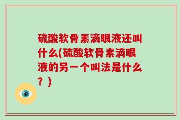 硫酸软骨素滴眼液还叫什么(硫酸软骨素滴眼液的另一个叫法是什么？)