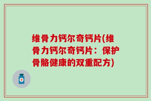 维骨力钙尔奇钙片(维骨力钙尔奇钙片：保护骨骼健康的双重配方)