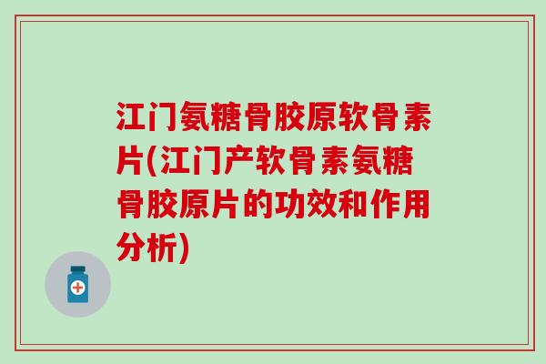 江门氨糖骨胶原软骨素片(江门产软骨素氨糖骨胶原片的功效和作用分析)