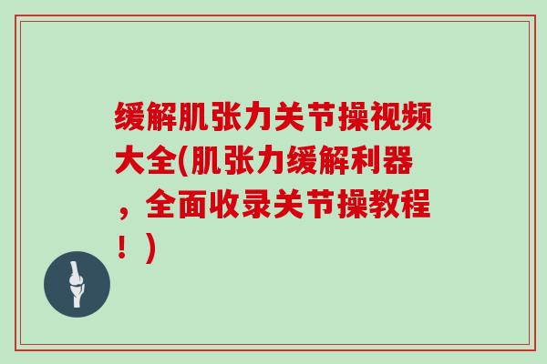 缓解肌张力关节操视频大全(肌张力缓解利器，全面收录关节操教程！)