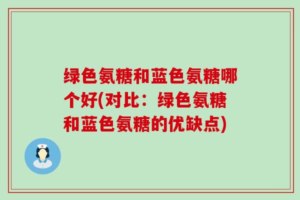 绿色氨糖和蓝色氨糖哪个好(对比：绿色氨糖和蓝色氨糖的优缺点)