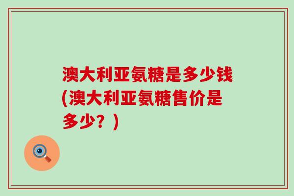 澳大利亚氨糖是多少钱(澳大利亚氨糖售价是多少？)