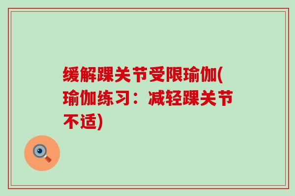 缓解踝关节受限瑜伽(瑜伽练习:减轻踝关节不适) 缓解踝关节受限瑜伽(瑜伽练习:减轻踝关节不适)