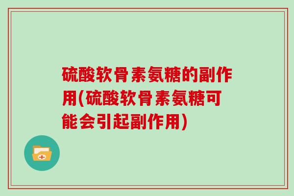 硫酸软骨素氨糖的副作用(硫酸软骨素氨糖可能会引起副作用) 硫酸软骨素氨糖的副作用(硫酸软骨素氨糖可能会引起副作用)