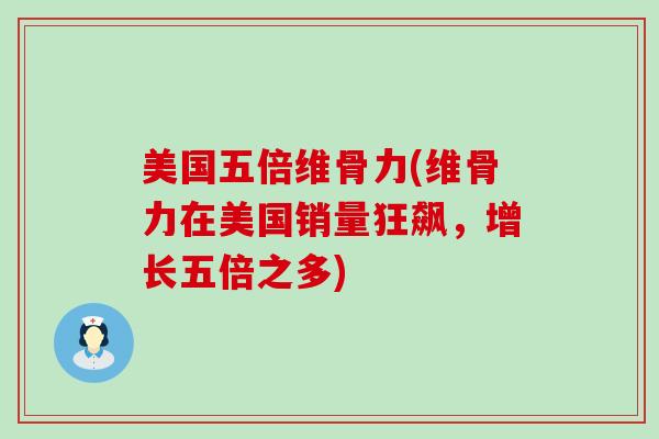 美国五倍维骨力(维骨力在美国销量狂飙,增长五倍之多) 美国五倍维骨力(维骨力在美国销量狂飙,增长五倍之多)