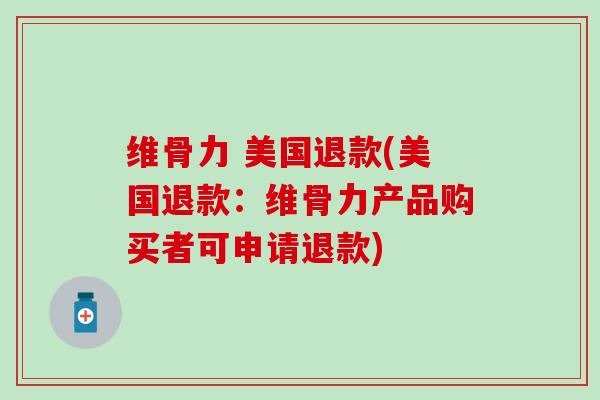 维骨力 美国退款(美国退款:维骨力产品购买者可申请退款) 维骨力 美国退款(美国退款:维骨力产品购买者可申请退款)