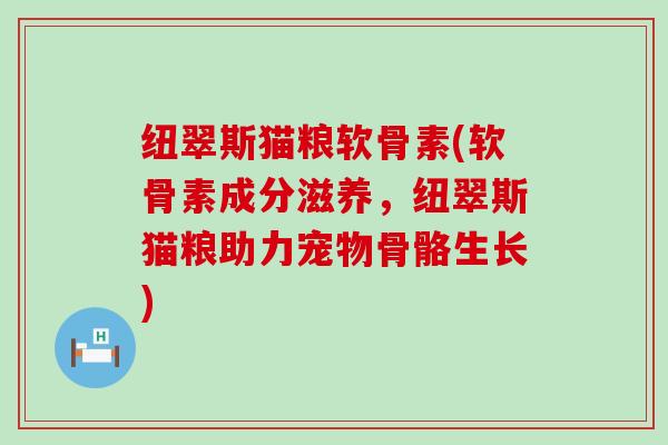 纽翠斯猫粮软骨素(软骨素成分滋养，纽翠斯猫粮助力宠物骨骼生长)