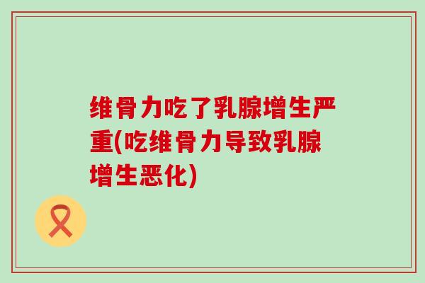 维骨力吃了乳腺增生严重(吃维骨力导致乳腺增生恶化) 维骨力吃了乳腺增生严重(吃维骨力导致乳腺增生恶化)