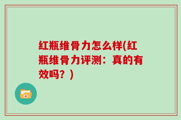 红瓶维骨力怎么样(红瓶维骨力评测:真的有效吗?) 红瓶维骨力怎么样(红瓶维骨力评测:真的有效吗?)