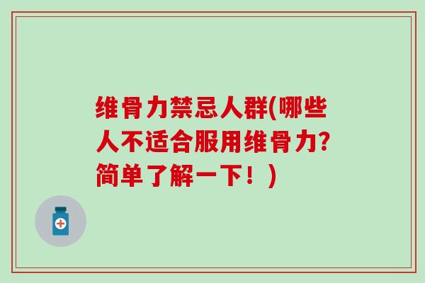维骨力禁忌人群(哪些人不适合服用维骨力?简单了解一下!) 维骨力禁忌人群(哪些人不适合服用维骨力?简单了解一下!)