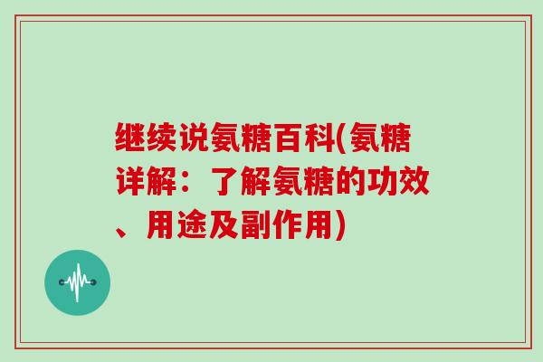 继续说氨糖百科(氨糖详解:了解氨糖的功效、用途及副作用) 继续说氨糖百科(氨糖详解:了解氨糖的功效、用途及副作用)