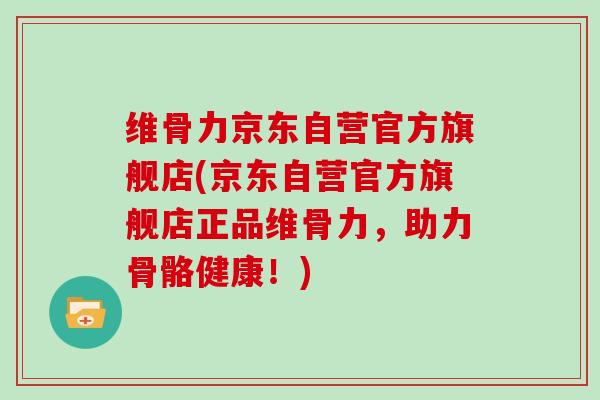 维骨力京东自营官方旗舰店(京东自营官方旗舰店正品维骨力,助力骨骼健康!) 维骨力京东自营官方旗舰店(京东自营官方旗舰店正品维骨力,助力骨骼健康!)