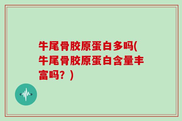 牛尾骨胶原蛋白多吗(牛尾骨胶原蛋白含量丰富吗？)
