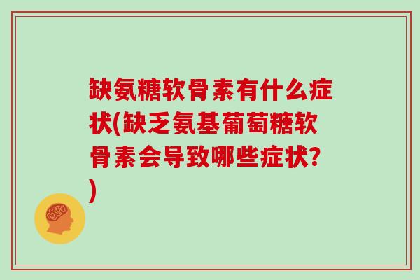 缺氨糖软骨素有什么症状(缺乏氨基葡萄糖软骨素会导致哪些症状？)