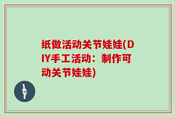 纸做活动关节娃娃(DIY手工活动：制作可动关节娃娃)