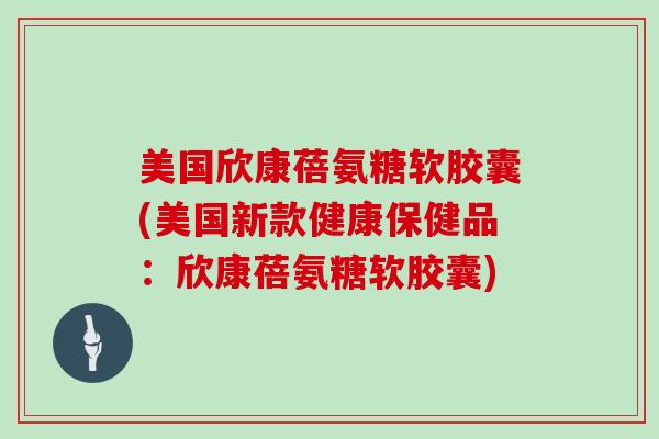 美国欣康蓓氨糖软胶囊(美国新款健康保健品：欣康蓓氨糖软胶囊)
