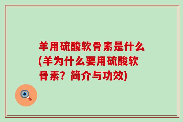 羊用硫酸软骨素是什么(羊为什么要用硫酸软骨素？简介与功效)