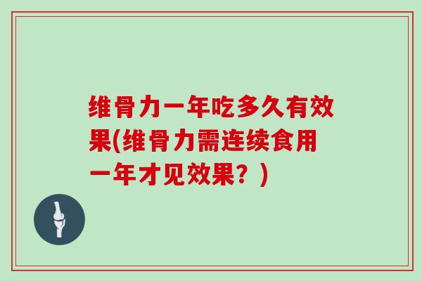 维骨力一年吃多久有效果(维骨力需连续食用一年才见效果?) 维骨力一年吃多久有效果(维骨力需连续食用一年才见效果?)