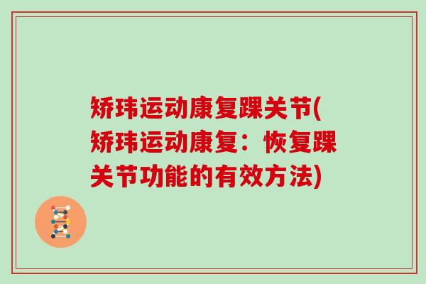 矫玮运动康复踝关节(矫玮运动康复:恢复踝关节功能的有效方法) 矫玮运动康复踝关节(矫玮运动康复:恢复踝关节功能的有效方法)
