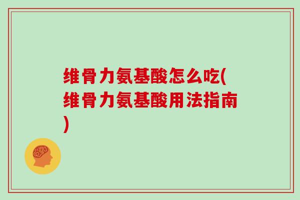 维骨力氨基酸怎么吃(维骨力氨基酸用法指南)